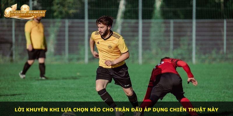 Lời khuyên khi lựa chọn kèo cho trận đấu áp dụng chiến thuật này