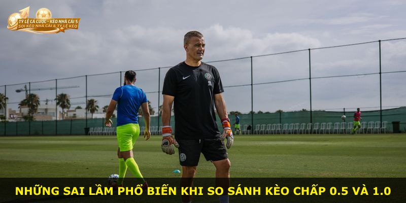 Những sai lầm phổ biến khi so sánh kèo chấp 0.5 và 1.0