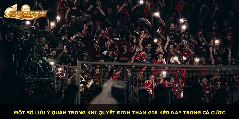 Một số lưu ý quan trọng khi quyết định tham gia kèo này trong cá cược