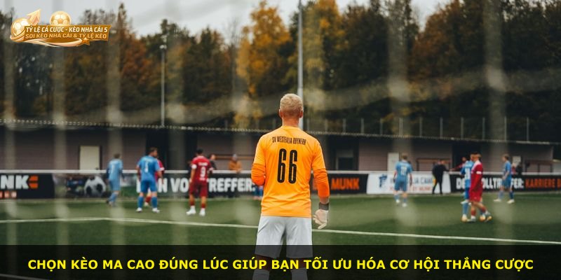 Chọn Kèo Ma Cao đúng lúc giúp bạn tối ưu hóa cơ hội thắng cược