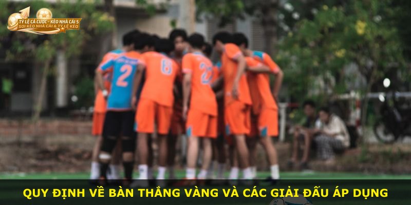Quy định về bàn thắng vàng và các giải đấu áp dụng