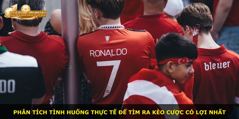 Phân tích tình huống thực tế để tìm ra kèo cược có lợi nhất