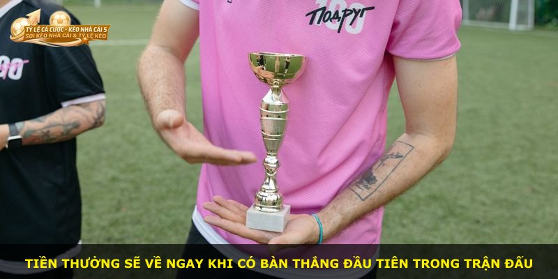 Tiền thưởng sẽ về ngay khi có bàn thắng đầu tiên trong trận đấu