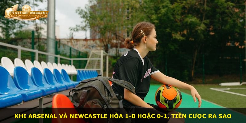 Khi Arsenal và Newcastle hòa 1-0 hoặc 0-1, tiền cược ra sao